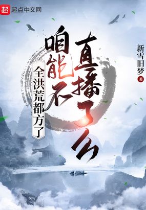 全洪荒都方了,咱能不直播了么